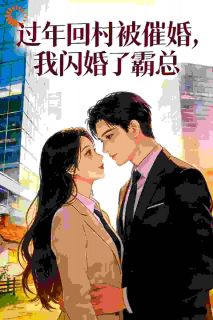 《过年回村被催婚，我闪婚了霸总》小说精彩试读 《过年回村被催婚，我闪婚了霸总》最新章节列表