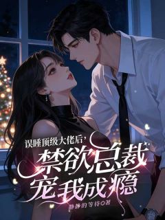 《误睡顶级大佬后，禁欲总裁宠我成瘾》小说章节在线试读 温馨儿穆擎云小说全文