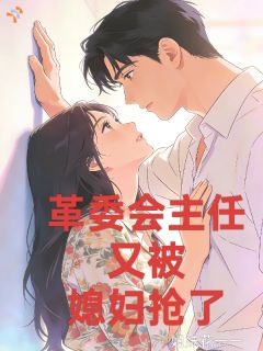 《徐秀云江域》革委会主任又被媳妇抢了小说全部章节目录