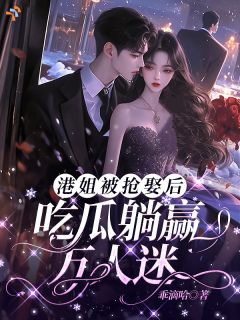 《叶宝珠齐嘉铭》小说章节在线阅读 港姐被抢娶后，吃瓜躺赢万人迷小说全文
