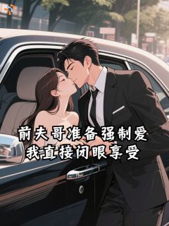 《前夫哥准备强制爱，我直接闭眼享受》小说在线阅读 《前夫哥准备强制爱，我直接闭眼享受》最新章节目录