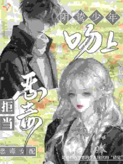 《阮枝茉江妄津》小说全文在线阅读 拒当恶毒女配，吻上阴鸷少年小说阅读