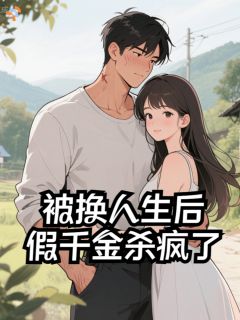 《被换人生后，假千金杀疯了》完结版精彩试读 《被换人生后，假千金杀疯了》最新章节目录