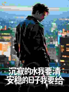 沉寂的水我要清，安稳的日子我要给全文免费阅读 林川丁义珍大结局无弹窗