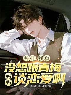 主角是苏晨白瑰夏白若瑄的小说在哪看 《拜托，我真没想和青梅妈妈谈恋爱啊》小说阅读入口