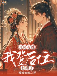 《开局有娃，我登后位有望了》小说最新章节免费阅读（完整版未删节）