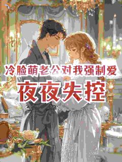 冷脸萌老公对我强制爱，夜夜失控小说阅读 第4章