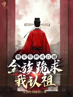 主角是魏逆生魏明德的小说 《魏家孽种成首辅，全族跪求我认祖》 全文精彩试读