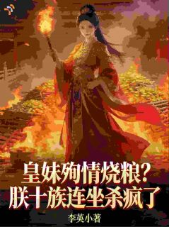 《皇妹殉情烧粮？朕十族连坐杀疯了》大结局在线试读 《皇妹殉情烧粮？朕十族连坐杀疯了》最新章节目录