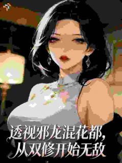 《透视邪龙混花都，从双修开始无敌》小说章节精彩阅读 叶辰赵天龙小说阅读