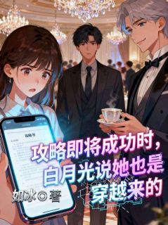 姜笙宋栀宋宋全章节免费在线阅读 攻略即将成功时，白月光说她也是穿越来的小说完结版