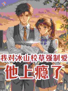 《我对冰山校草强制爱，他上瘾了》小说大结局在线阅读 温知梨沈叙第10章小说全文