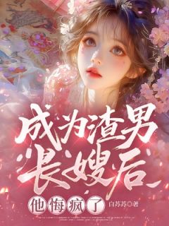 《成为渣男长嫂后，他悔疯了》小说全文精彩试读 阿音赵卿尘小说阅读