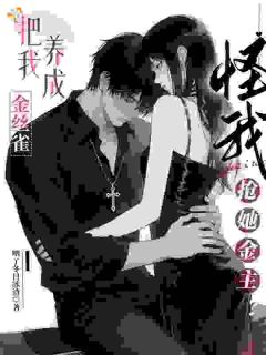 《把我养成金丝雀，怪我抢她金主？》小说完结版精彩阅读 沈清禾顾衍津小说阅读