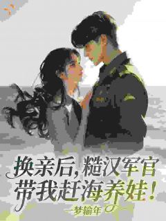 林婉霍铮换亲后，糙汉军官带我赶海养娃！小说在线阅读全文章节目录完整版