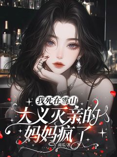 《我死在雪山，大义灭亲的妈妈疯了》陈星河林宇章节目录在线试读