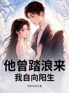【都市爽文】姜落裴瑾怀他曾踏浪来，我自向阳生未删减版全集在线阅读