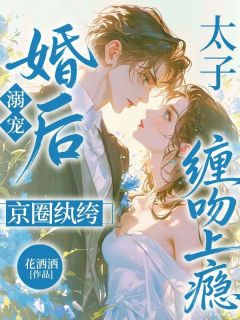 婚后溺宠，京圈纨绔太子缠吻上瘾完整全文全集精彩试读 婚后溺宠，京圈纨绔太子缠吻上瘾小说免费阅读