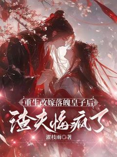 《重生改嫁落魄皇子后，渣夫悔疯了》大结局精彩试读 《重生改嫁落魄皇子后，渣夫悔疯了》最新章节目录