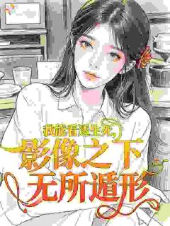 《我能看透生死，影像之下无所遁形》小说在线阅读 《我能看透生死，影像之下无所遁形》最新章节目录