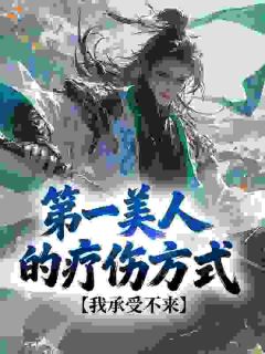 第一美人的疗伤方式，我承受不来 颜尤林凤音完结版在线阅读
