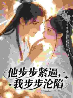 《他步步紧逼，我步步沦陷》大结局在线试读 《他步步紧逼，我步步沦陷》最新章节列表