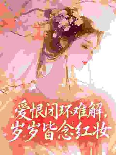 新书《爱恨闭环难解，岁岁皆念红妆》小说全集阅读 萧景琰沈微年小说免费完整版全文