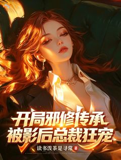 《开局邪修传承，被影后总裁狂宠》小说全文免费试读 《开局邪修传承，被影后总裁狂宠》最新章节列表