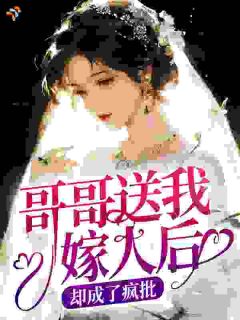 《哥哥送我嫁人后，却成了疯批》小说免费试读 《哥哥送我嫁人后，却成了疯批》最新章节列表