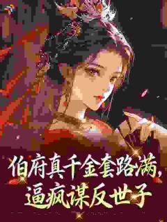 [伯府真千金套路满，逼疯谋反世子]闻愿池煜小说全文章节目录在线阅读