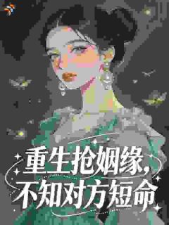 姜芙夏珩重生抢姻缘，不知对方短命小说免费试读