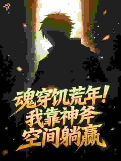 魂穿饥荒年！我靠神斧空间躺赢小说全集免费在线阅读（刘青山陈素芬）