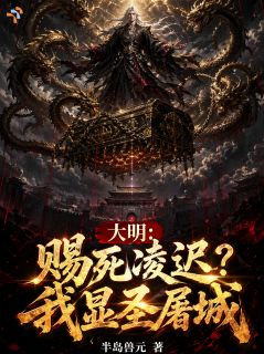 陆渊朱元璋大明：赐死凌迟？我显圣屠城小说完整篇在线阅读