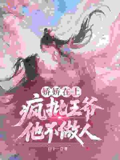 娇娇在上，疯批王爷他不做人全文免费阅读 沈娇娇沈明珠小说《娇娇在上，疯批王爷他不做人》章节完整版