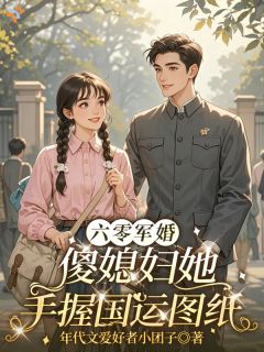 《温书意沈知航》六零军婚：傻媳妇她手握国运图纸大结局在线阅读