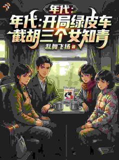 柳晓宇陈雅小说阅读 柳晓宇陈雅小说年代：开局绿皮车截胡三个女知青