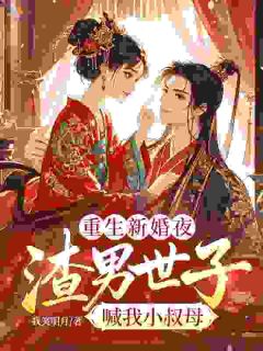 《重生新婚夜，渣男世子喊我小叔母》小说大结局免费试读 云卿顾惊鸿小说阅读
