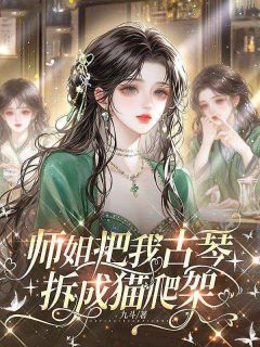 《姜思思岑蔚》免费阅读 师姐把我古琴拆成猫爬架小说免费试读