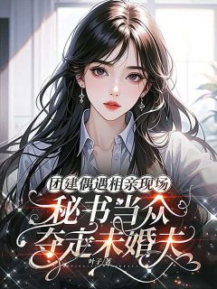 傅锦深星星小说试读 团建偶遇相亲现场，秘书当众夺走未婚夫小说全文章节列表