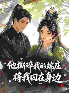 《他撕碎我的端庄，将我囚在身边》小说大结局精彩阅读 崔怜音傅辞阙小说全文