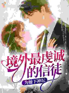 境外最虔诚的信徒，为她下神坛完整版全文阅读 沈知意Lucas 大结局