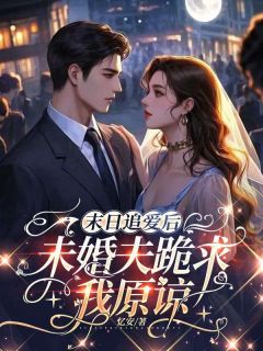 《小雪白霜》末日追爱后未婚夫跪求我原谅章节列表免费试读