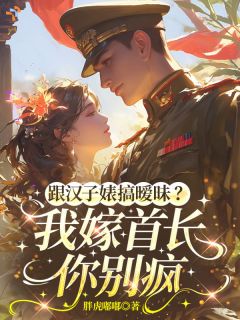 《跟汉子婊搞暧昧？我嫁首长你别疯》全文在线试读 第2章