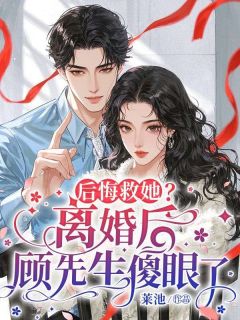《陈书意顾承允》后悔救她？离婚后顾先生傻眼了完结版精彩阅读
