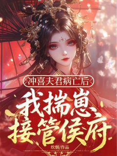 《冲喜夫君病亡后，我揣崽接管侯府》完结版精彩阅读 《冲喜夫君病亡后，我揣崽接管侯府》最新章节列表