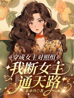 《穿成女主对照组，我断女主通天路》大结局免费试读 《穿成女主对照组，我断女主通天路》最新章节目录