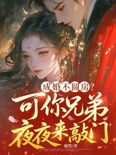 《成婚不圆房？可你兄弟夜夜来敲门》小说全集免费在线阅读（沈知糯赵峥）