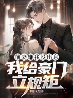 《张逸苏晓东》小说大结局精彩阅读 前妻嫌我没出息，我给豪门立规矩小说阅读