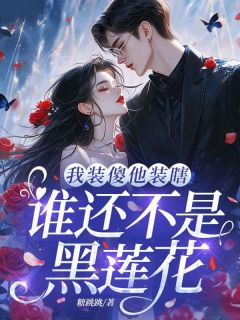 《我装傻他装瞎，谁还不是黑莲花》 第十四章 她装傻，我装瞎，这很般配不是吗？小说精彩阅读 《我装傻他装瞎，谁还不是黑莲花》最新章节列表