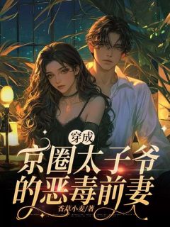 《穿成京圈太子爷的恶毒前妻》完结版精彩阅读  第8章 令我每夜魂牵梦绕